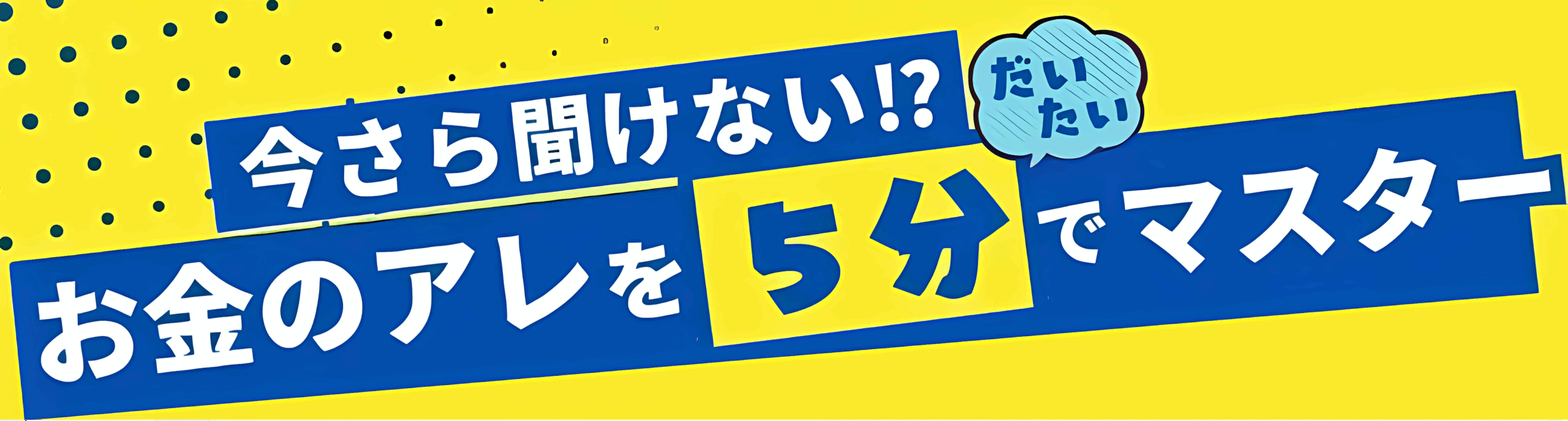 今さら聞けない!?お金のアレを5分でマスター